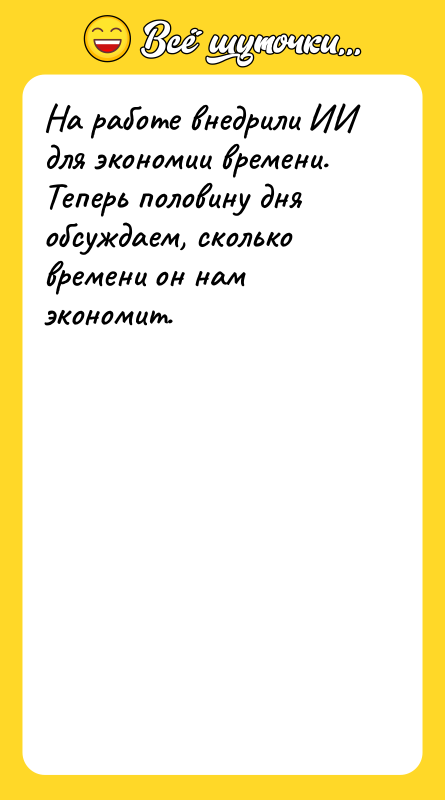Шутка: На работе внедрили ИИ для экономии времени. Теперь половину дня обсуждаем, сколько времени он нам экономит.