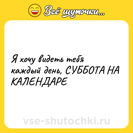 Шутка: Я хочу видеть тебя каждый день, СУББОТА НА КАЛЕНДАРЕ