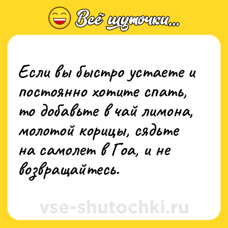 Шутка: Если вы быстро устаете и постоянно хотите спать, то добавьте в чай лимона, молотой корицы, сядьте на самолет в Гоа, и не возвращайтесь.