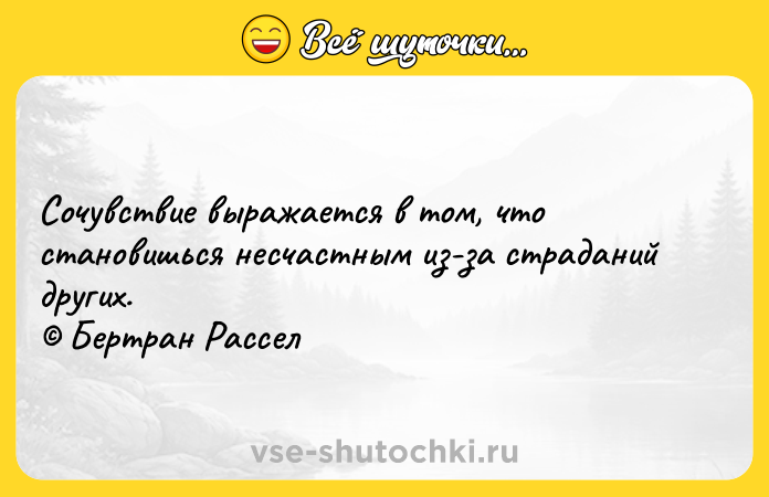 Цитата: Сочувствие выражается в том, что становишься несчастным из-за страданий других. Бертран Рассел