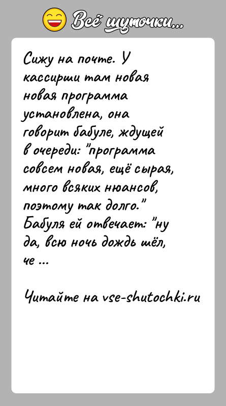 История: Сижу на почте. У кассирши там новая новая программа установлена, она говорит бабуле, ждущей в очереди: программа совсем новая, ещё