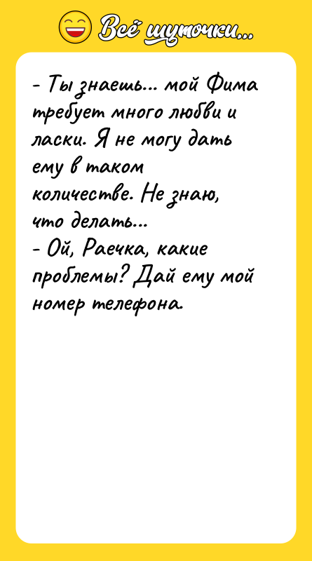 - Ты знаешь... мой Фима требует много любви и ласки.
