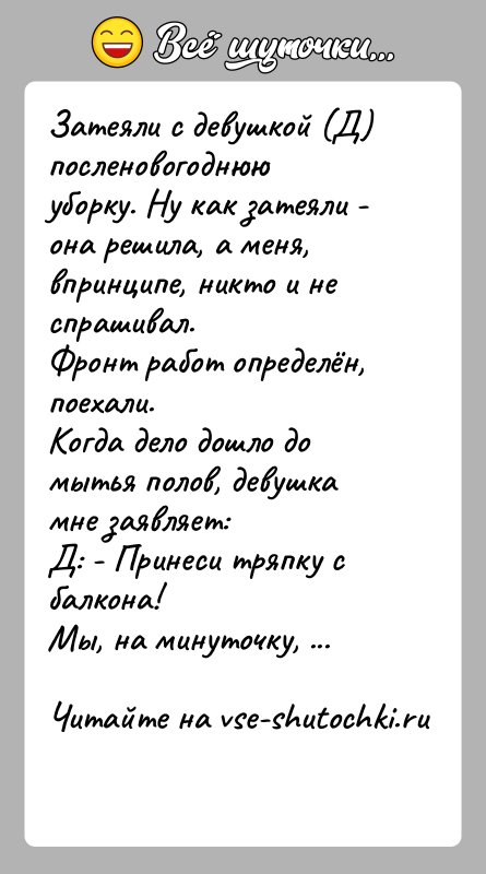 История: Затеяли с девушкой (Д) посленовогоднюю уборку. Ну как затеяли - она решила, а меня, впринципе, никто и не спрашивал. Фронт работ