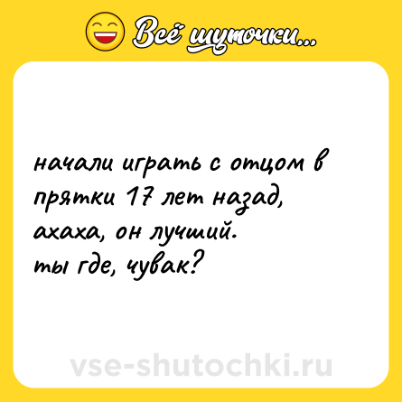 Шутка: начали играть с отцом в прятки 17 лет назад, ахаха, он лучший. <br>ты где, чувак?
