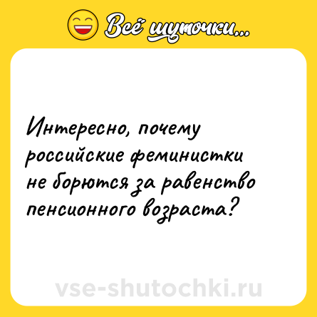 Шутка: Интересно, почему российские феминистки не борются за равенство пенсионного возраста?