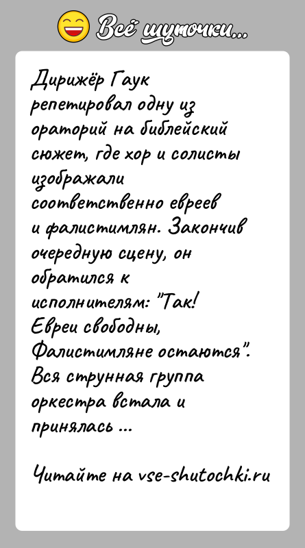 История: Дирижёр Гаук репетировал одну из ораторий на библейский сюжет, где хор и солисты изображали соответственно евреев и фалистимлян. Закончив очередную