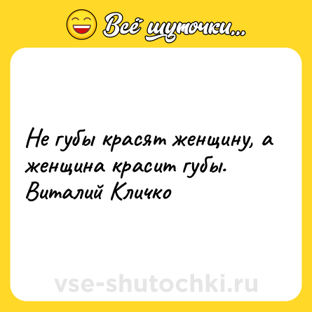 Шутка: Не губы красят женщину, а женщина красит губы.<br>Виталий Кличко
