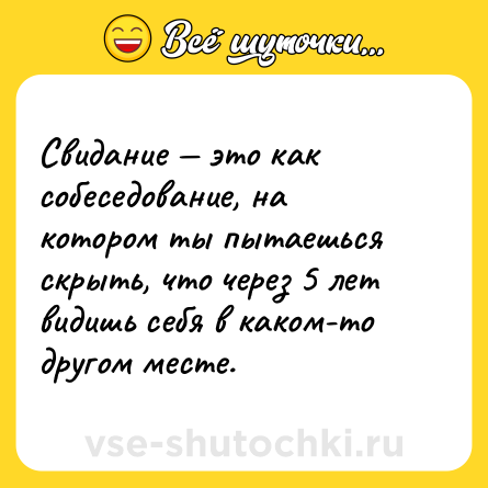 Шутка: Свидание — это как собеседование, на котором ты пытаешься скрыть, что через 5 лет видишь себя в каком-то другом месте.