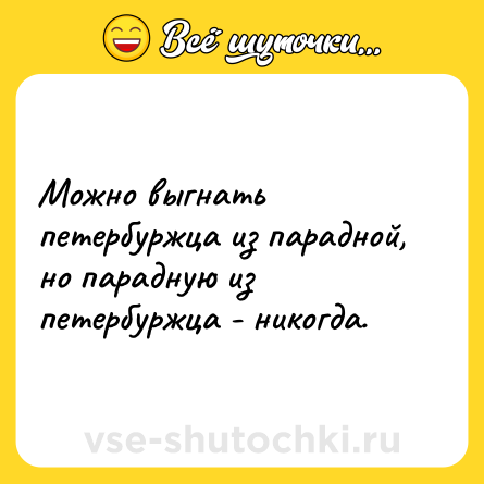 Шутка: Можно выгнать петербуржца из парадной, но парадную из петербуржца - никогда.