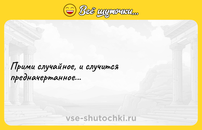 Цитата: Прими случайное, и случится предначертанное...