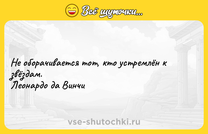 Цитата: Не оборачивается тот, кто устремлён к звёздам.Леонардо да Винчи