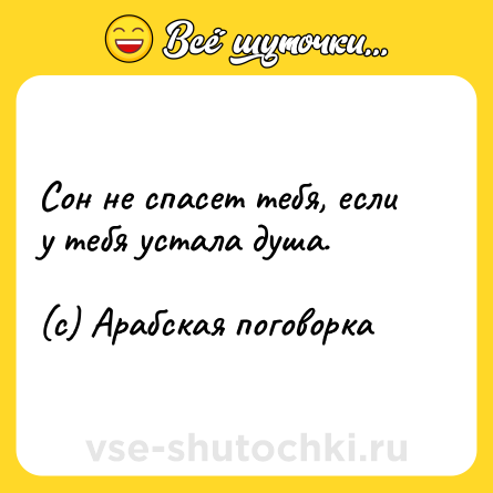 Шутка: Сон не спасет тебя, если у тебя устала душа.<br><br>(с) Арабская поговорка