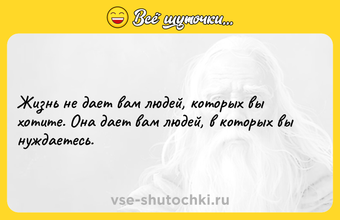 Цитата: Жизнь не дает вам людей, которых вы хотите. Она дает вам людей, в которых вы нуждаетесь.
