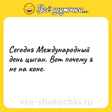 Шутка: Сегодня Международный день цыган. Вот почему я не на коне.