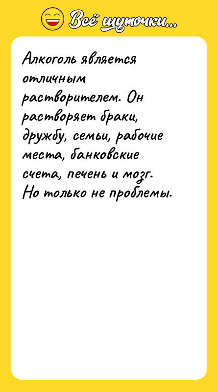 Алкоголь является отличным растворителем. Он растворяет браки, дружбу, семьи, рабочие