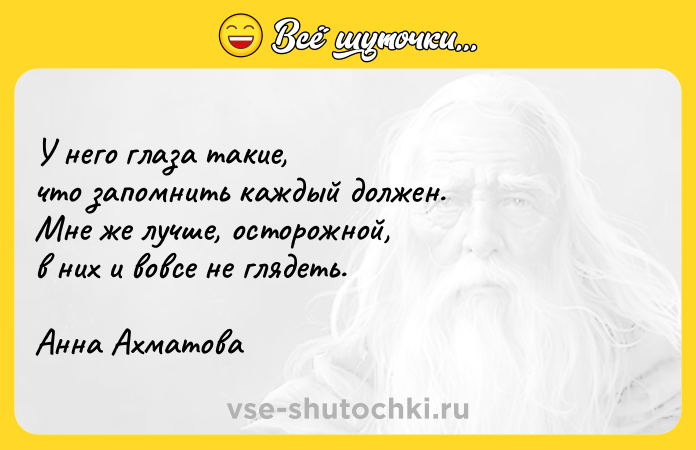 Цитата: У него глаза такие,что запомнить каждый должен.Мне же лучше, осторожной,в них и вовсе не глядеть.Анна Ахматова