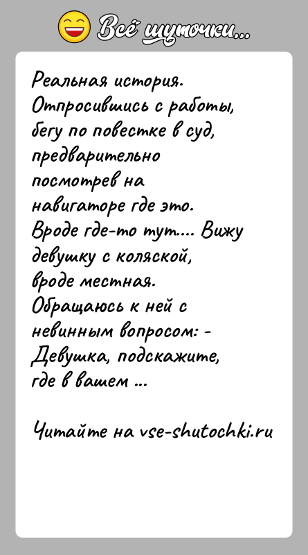 История: Реальная история. Отпросившись с работы, бегу по повестке в суд, предварительно посмотрев на навигаторе где это. Вроде где-то тут.... Вижу