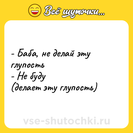 Шутка: - Баба, не делай эту глупость<br>- Не буду<br>(делает эту глупость)