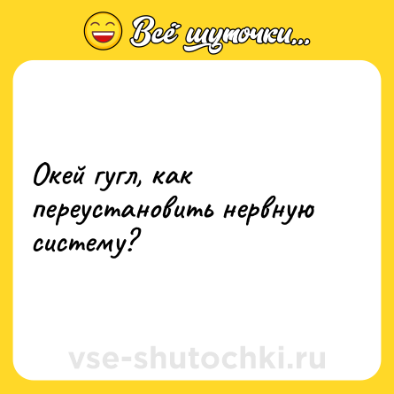 Шутка: Окей гугл, как переустановить нервную систему?