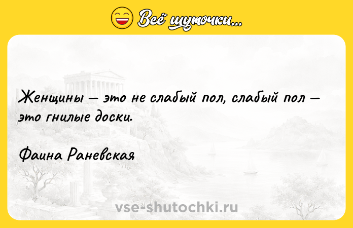 Цитата: Женщины это не слабый пол, слабый пол это гнилые доски. Фаина Раневская