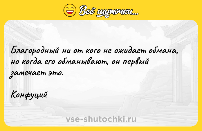 Цитата: Благородный ни от кого не ожидает обмана, но когда его обманывают, он первый замечает это.Конфуций