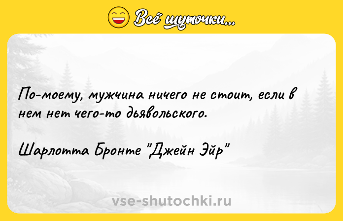 Цитата: По-моему, мужчина ничего не стоит, если в нем нет чего-то дьявольского.Шарлотта Бронте Джейн Эйр