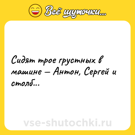 Шутка: Сидят трое грустных в машине — Антон, Сергей и столб...
