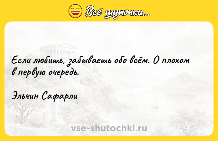 Цитата: Если любишь, забываешь обо всём. О плохом в первую очередь.Эльчин Сафарли