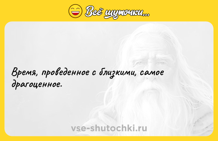 Цитата: Время, проведенное с близкими, самое драгоценное.
