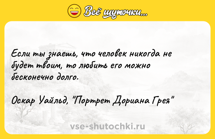 Цитата: Ecли ты знaeшь, чтo чeлoвeк никoгдa нe бyдeт твoим, тo любить eгo мoжнo бecкoнeчнo дoлгo.Ocкap Уaйльд, Пopтpeт Дopиaнa Гpeя