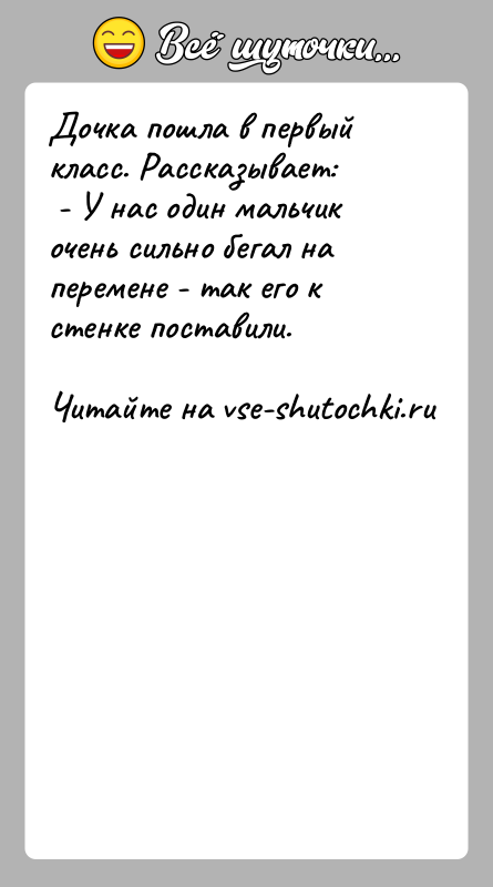 История: Дочка пошла в первый класс. Рассказывает: - У нас один мальчик очень сильно бегал на перемене - так его к