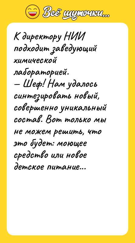 К директору НИИ подходит заведующий химической лабораторией.<br/>— Шеф! Нам удалось