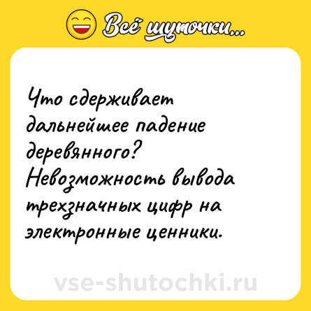 Шутка: Что сдерживает дальнейшее падение деревянного?<br>Невозможность вывода трехзначных цифр на электронные ценники.