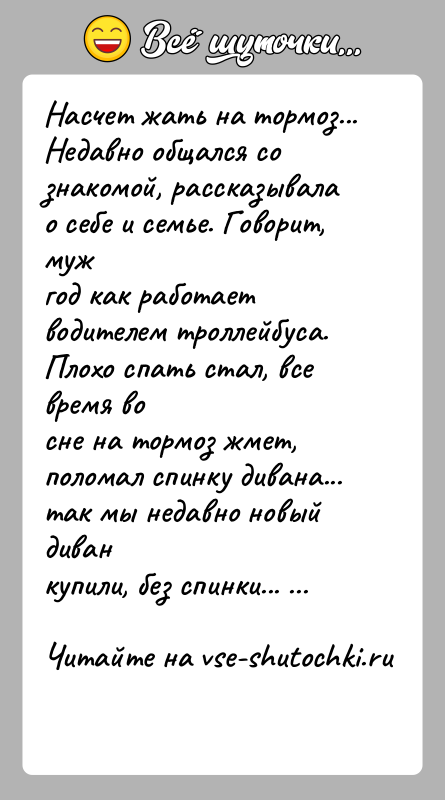 История: Насчет жать на тормоз...Недавно общался со знакомой, рассказывала о себе и семье. Говорит, мужгод как работает водителем троллейбуса. Плохо спать