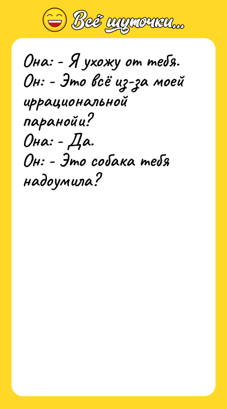 Она: - Я ухожу от тебя. Он: - Это всё