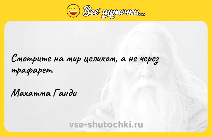 Цитата: Смотрите на мир целиком, а не через трафарет. Махатма Ганди