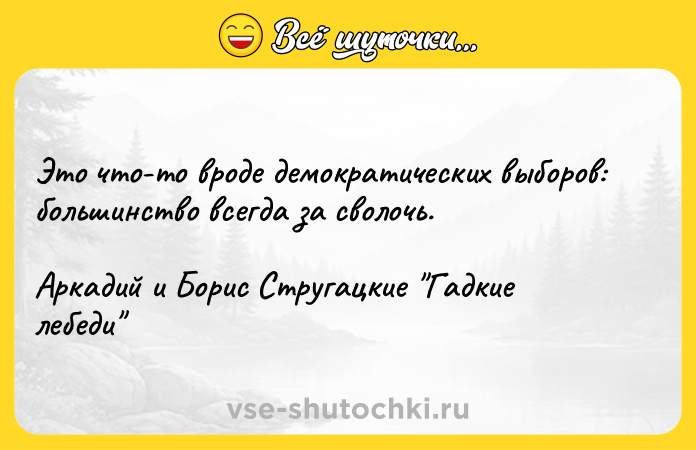Цитата: Это что-то вроде демократических выборов: большинство всегда за сволочь.Аркадий и Борис Стругацкие Гадкие лебеди