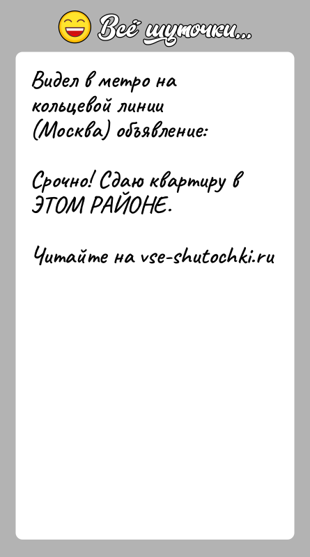 История: Видел в метро на кольцевой линии (Москва) объявление:Срочно! Сдаю квартиру в ЭТОМ РАЙОНЕ.