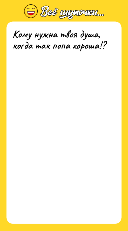 Кому нужна твоя душа, когда так попа хороша!?