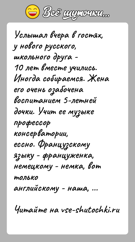 История: Услышал вчера в гостях, у нового русского, школьного друга -10 лет вместе учились. Иногда собираемся. Жена его очень озабоченавоспитанием 5-летней