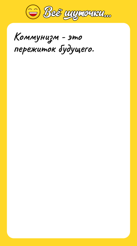 Коммунизм - это пережиток будущего.