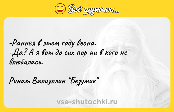 Цитата: -Ранняя в этом году весна. -Да? А я вот до сих пор ни в кого не влюбилась. Ринат Валиуллин Безумие