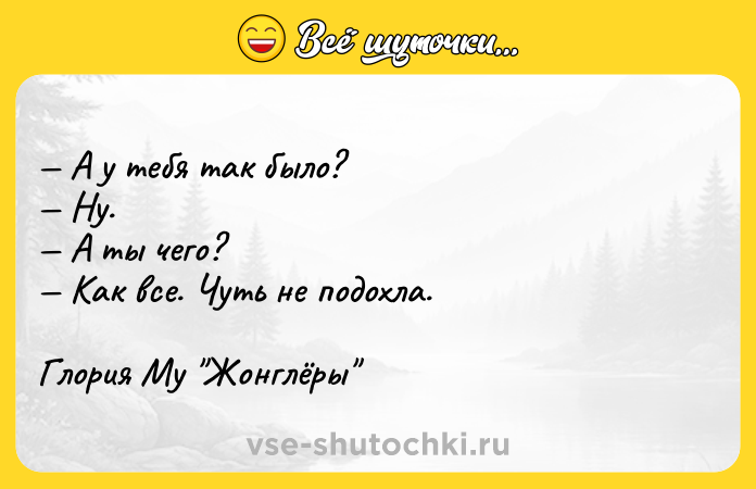 Цитата: А у тебя так было? Ну. А ты чего? Как все. Чуть не подохла.Глория Му Жонглёры