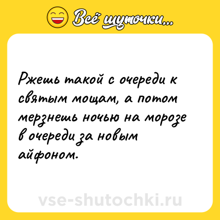 Шутка: Ржешь такой с очереди к святым мощам, а потом мерзнешь ночью на морозе в очереди за новым айфоном.