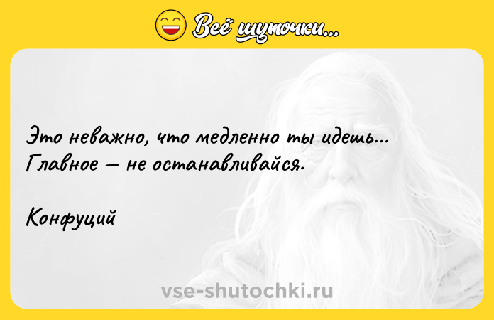 Цитата: Это неважно, что медленно ты идешь Главное не останавливайся. Конфуций