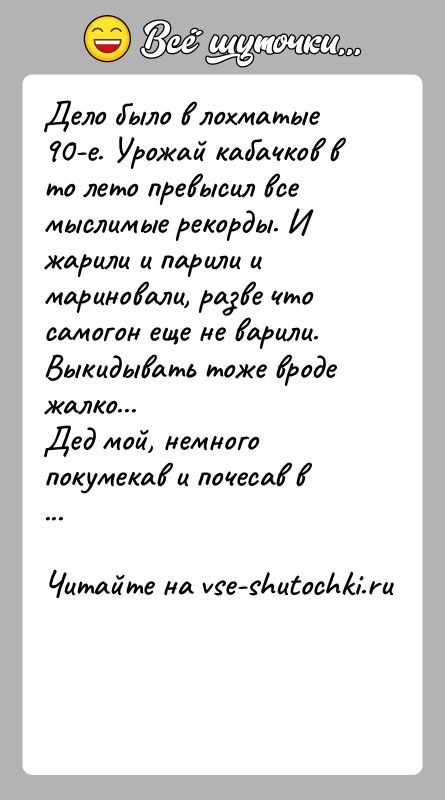 История: Дело было в лохматые 90-е. Урожай кабачков в то лето превысил все мыслимые рекорды. И жарили и парили и мариновали,