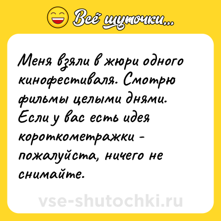 Шутка: Меня взяли в жюри одного кинофестиваля. Смотрю фильмы целыми днями. Если у вас есть идея короткометражки - пожалуйста, ничего не снимайте.