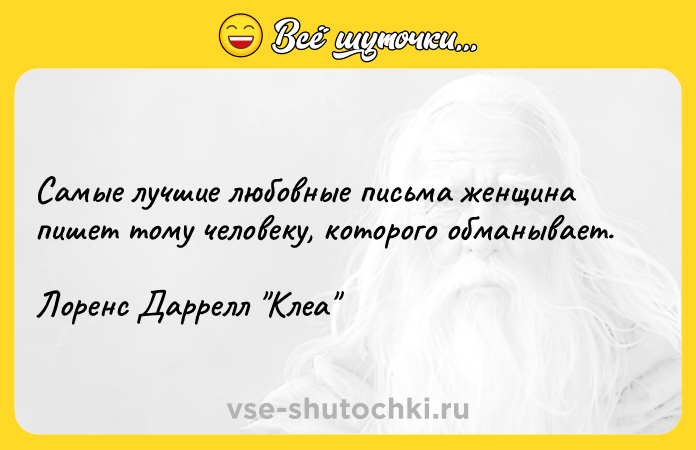 Цитата: Самые лучшие любовные письма женщина пишет тому человеку, которого обманывает.Лоренс Даррелл Клеа