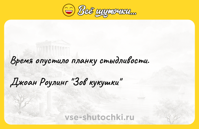 Цитата: Время опустило планку стыдливости.Джоан Роулинг Зов кукушки