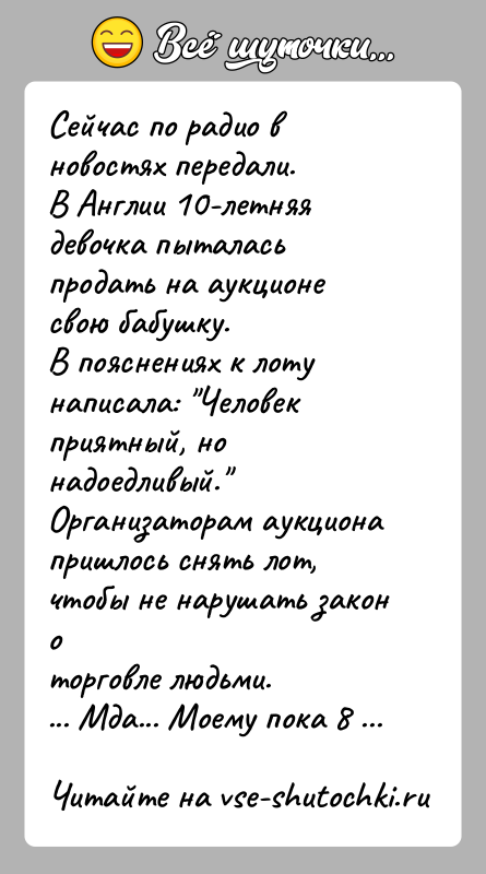 История: Сейчас по радио в новостях передали.В Англии 10-летняя девочка пыталась продать на аукционе свою бабушку.В пояснениях к лоту написала: Человек